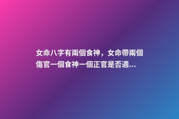 女命八字有兩個食神，女命帶兩個傷官一個食神一個正官是否適合結婚 女命。食神傷官是什么意思。是否能破？？？-第1張-觀點-玄機派